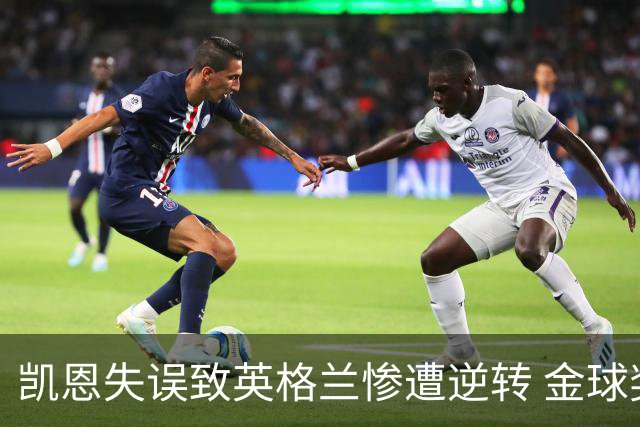 凯恩失误致英格兰惨遭逆转 金球奖前景堪忧